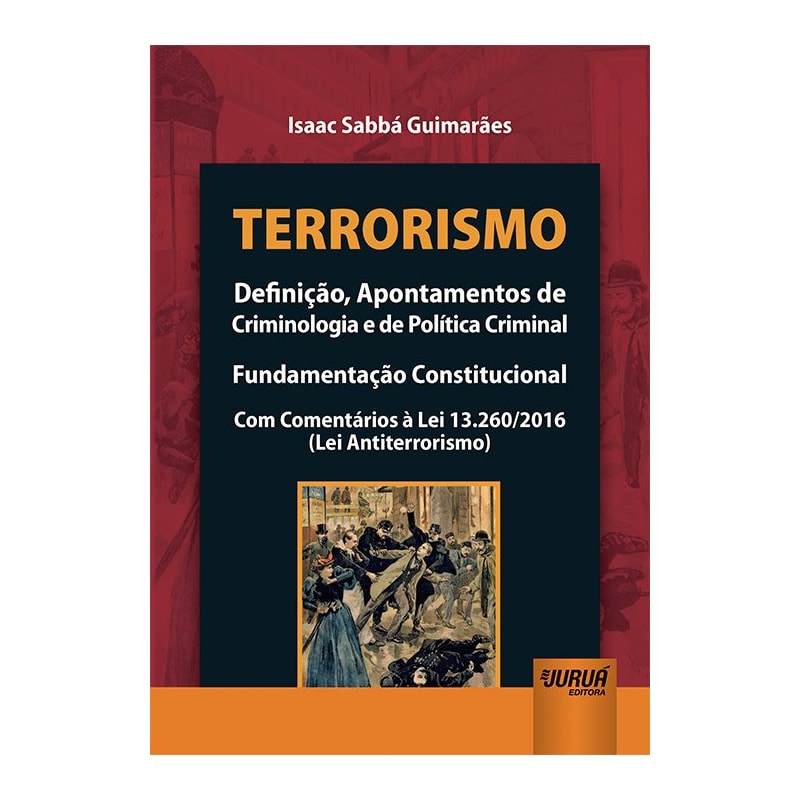 TERRORISMO - DEFINIÇÃO, APONTAMENTOS DE CRIMINOLOGIA E DE POLÍTICA CRIMINAL - FUNDAMENTAÇÃO CONSTITUCIONAL - COM COMENTÁRIOS À LEI 13.260/2016 (LEI ANTITERRORISMO)
