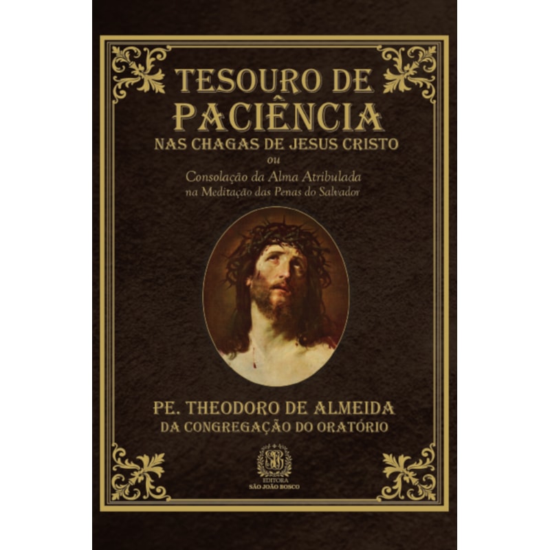 TESOURO DE PACIÊNCIA NAS CHAGAS DE JESUS CRISTO OU CONSOLAÇÃO DA ALMA ATRIBULADA NA MEDITAÇÃO DAS PENAS DO SALVADOR