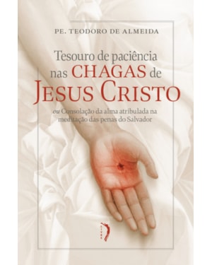 TESOURO DE PACIÊNCIA NAS CHAGAS DE JESUS CRISTO OU CONSOLAÇÃO DA ALMA ATRIBULADA NAMEDITAÇÃO DAS PENAS DO SALVADOR