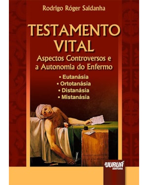 TESTAMENTO VITAL ASPECTOS CONTROVERSOS E A AUTONOMIA DO ENFERMO EUTANÁSIA ORTOTANÁSIA DISTANÁSIA MISTANÁSIA