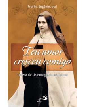 Teu amor cresceu comigo: Teresa de Lisieux: gênio espiritual