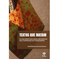 TEXTOS QUE MATAM: AS FAKE NEWS COMO ARMAS NAS DISPUTAS PELA CONSTRUÇÃO DO CONHECIMENTO