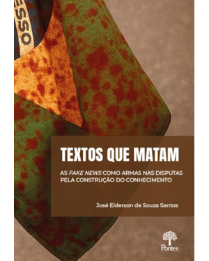 TEXTOS QUE MATAM: AS FAKE NEWS COMO ARMAS NAS DISPUTAS PELA CONSTRUÇÃO DO CONHECIMENTO