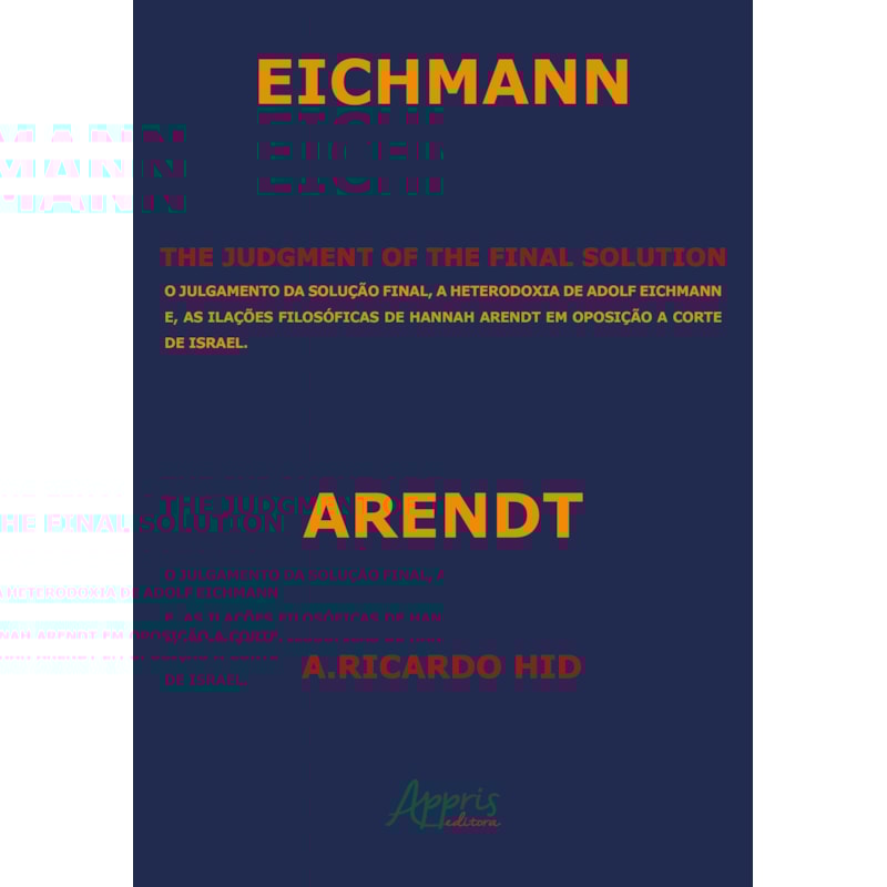 THE JUDGMENT OF THE FINAL SOLUTION: O JULGAMENTO DA SOLUÇÃO FINAL, A HETERODOXIA DE ADOLF EICHMANN E AS ILAÇÕES FILOSÓFICAS DE HANNAH ARENDT EM OPOSIÇÃO A CORTE DE ISRAEL