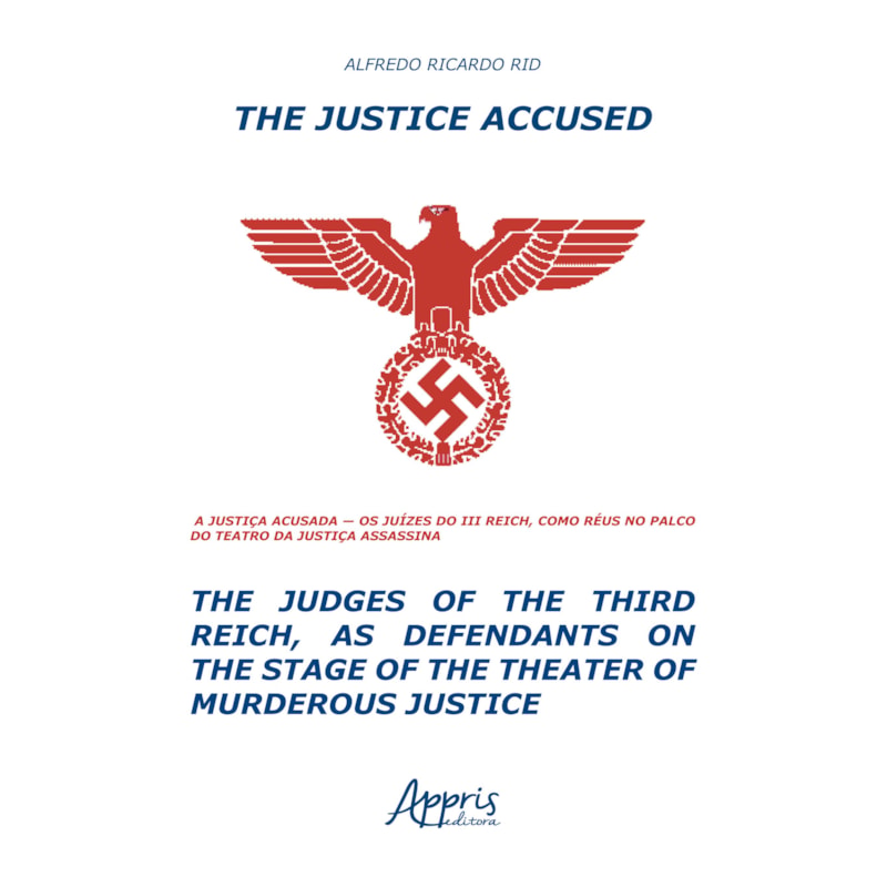 THE JUSTICE ACCUSED - THE JUDGES OF THE THIRD REICH, AS DEFENDANTS ON THE STAGE OF THE THEATER OF MURDEROUS JUSTICE: A JUSTIÇA ACUSADA - OS JUÍZES DO III REICH, COMO RÉUS NO PALCO DO TEATRO DA JUSTIÇA ASSASSINA