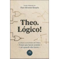 Theo. Lógico!: A Lógica Legítima de Theo: Frases que Fazem Sentido, Mesmo Quando não Fazem