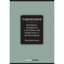 TIMONEIROS - RETÓRICA, PRUDÊNCIA E  HISTÓRIA EM MAQUIAVEL E GUICCIARDINI