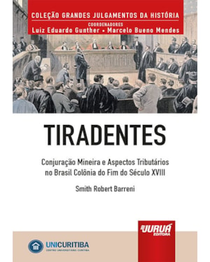 TIRADENTES - CONJURAÇÃO MINEIRA E ASPECTOS TRIBUTÁRIOS NO BRASIL COLÔNIA DO FIM DO SÉCULO XVIII - MINIBOOK - PREFÁCIO DE RENÉ ARIEL DOTTI - COLEÇÃO GRANDES JULGAMENTOS DA HISTÓRIA - COORDENADORES: LUIZ EDUARDO GUNTHER E MARCELO BUENO MENDES