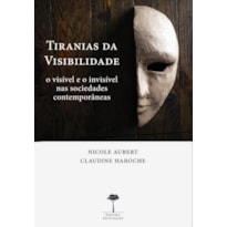 TIRANIAS DA VISIBILIDADE - O VISÍVEL E O INVISÍVEL NAS SOCIEDADES CONTEMPORÂNEAS