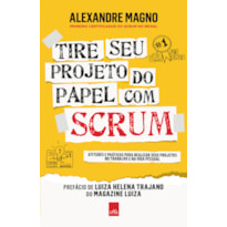 TIRE SEU PROJETO DO PAPEL COM SCRUM: ATITUDES E PRÁTICAS PARA REALIZAR SEUS PROJETOS NO TRABALHO E NA VIDA