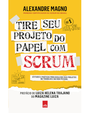 TIRE SEU PROJETO DO PAPEL COM SCRUM: ATITUDES E PRÁTICAS PARA REALIZAR SEUS PROJETOS NO TRABALHO E NA VIDA
