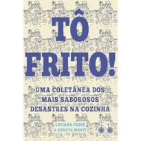 TÔ FRITO: UMA COLETÂNEA DOS MAIS SABOROSOS DESASTRES NA COZINHA