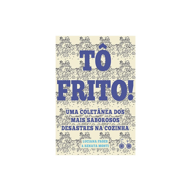 TÔ FRITO: UMA COLETÂNEA DOS MAIS SABOROSOS DESASTRES NA COZINHA