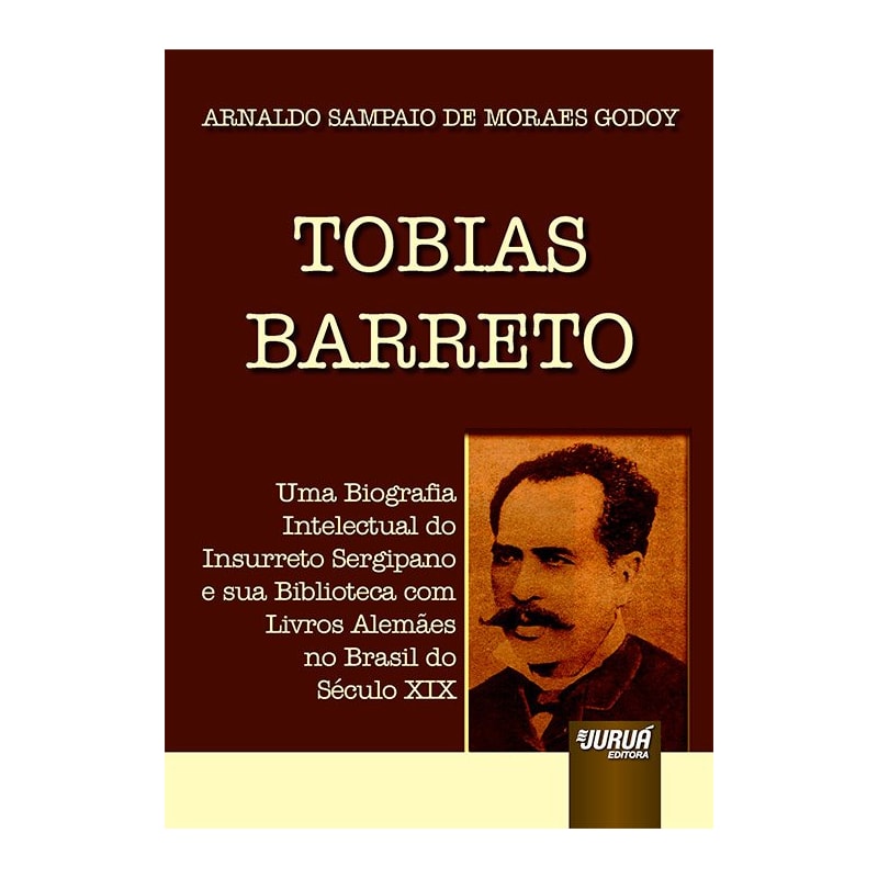 TOBIAS BARRETO - UMA BIOGRAFIA INTELECTUAL DO INSURRETO SERGIPANO E SUA BIBLIOTECA COM LIVROS ALEMÃES NO BRASIL DO SÉCULO XIX