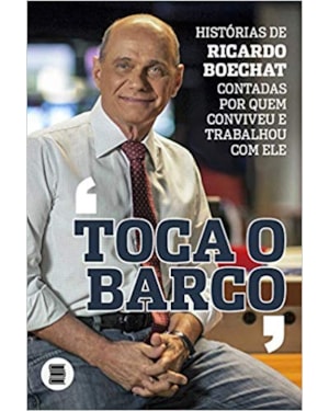 TOCA O BARCO - HISTÓRIAS DE RICARDO BOECHAT CONTADAS POR QUEM CONVIVEU E TRABALHOU COM ELE