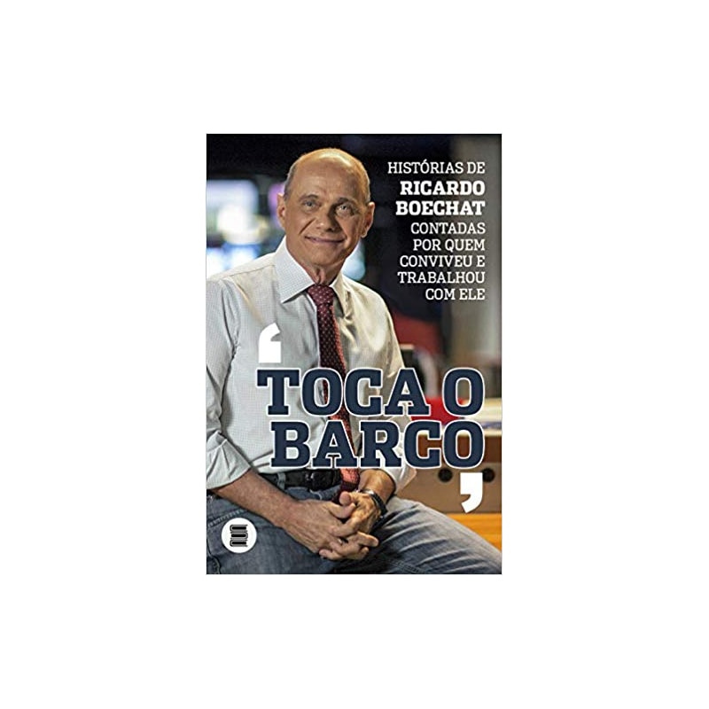 TOCA O BARCO - HISTÓRIAS DE RICARDO BOECHAT CONTADAS POR QUEM CONVIVEU E TRABALHOU COM ELE