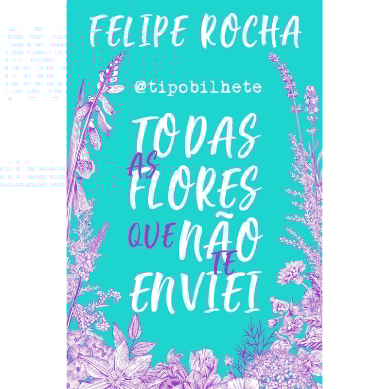 TODAS AS FLORES QUE NÃO TE ENVIEI