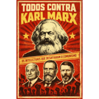 TODOS CONTRA KARL MARX: OS INTELECTUAIS QUE DESAFIARAM O COMUNISMO