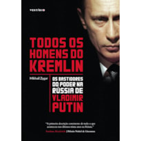 TODOS OS HOMENS DO KREMLIN: OS BASTIDORES DO PODER NA RÚSSIA DE VLADIMIR PUTIN