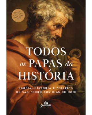 TODOS OS PAPAS DA HISTÓRIA: IGREJA, HISTÓRIA E POLÍTICA DE SÃO PEDRO AOS DIAS DE HOJE