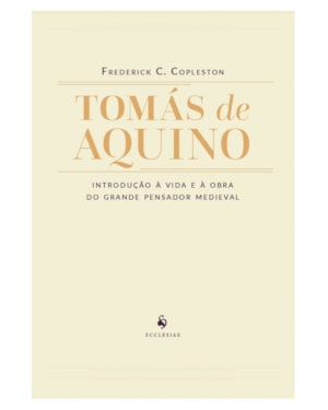 TOMÁS DE AQUINO - INTRODUÇÃO À VIDA E À OBRA DO GRANDE PENSADOR MEDIEVAL