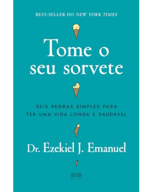TOME O SEU SORVETE: SEIS REGRAS SIMPLES PARA TER UMA VIDA LONGA E SAUDÁVEL