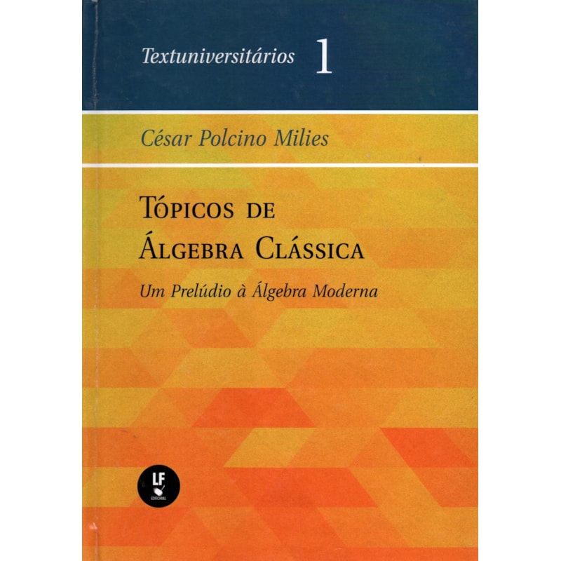 TÓPICOS DE ÁLGEBRA CLÁSSICA: UM PRELÚDIO À ÁLGEBRA MODERNA
