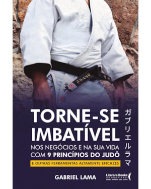 Torne-se imbatível: nos negócios e na sua vida com 9 princípios do judô e outras ferramentas altamente eficazes