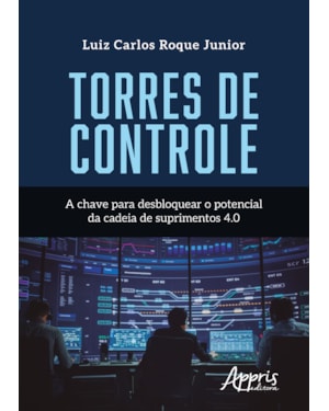 TORRES DE CONTROLE: A CHAVE PARA DESBLOQUEAR O POTENCIAL DA CADEIA DE SUPRIMENTOS 4.0