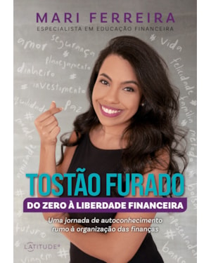 TOSTÃO FURADO - DO ZERO À LIBERDADE FINANCEIRA: UMA JORNADA DE AUTOCONHECIMENTO RUMO À ORGANIZAÇÃO DAS FINANÇAS
