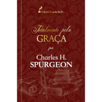 Totalmente pela graça - Charles H. Spurgeon