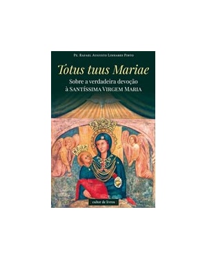 TOTUS TUUS MARIAE - SOBRE A VERDADEIRA DEVOÇÃO À SANTÍSSIMA VIRGEM MARIA