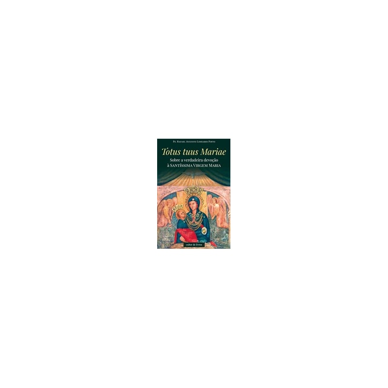 TOTUS TUUS MARIAE - SOBRE A VERDADEIRA DEVOÇÃO À SANTÍSSIMA VIRGEM MARIA