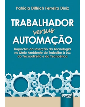 TRABALHADOR VERSUS AUTOMAÇÃO - IMPACTOS DA INSERÇÃO DA TECNOLOGIA NO MEIO AMBIENTE DO TRABALHO À LUZ DO TECNODIREITO E DA TECNOÉTICA