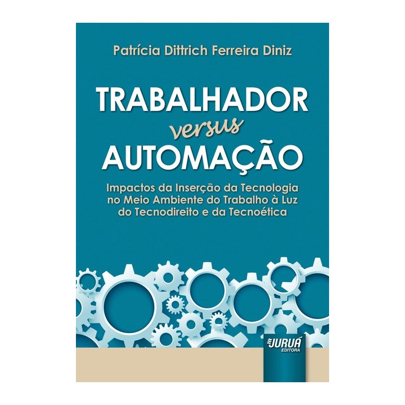 TRABALHADOR VERSUS AUTOMAÇÃO - IMPACTOS DA INSERÇÃO DA TECNOLOGIA NO MEIO AMBIENTE DO TRABALHO À LUZ DO TECNODIREITO E DA TECNOÉTICA