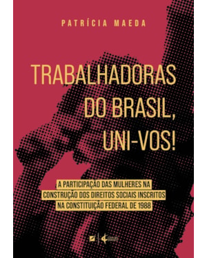 Trabalhadoras do brasil, uni-vos!: a participação das mulheres na construção dos direitos sociais inscritos na constituição federal de 1988
