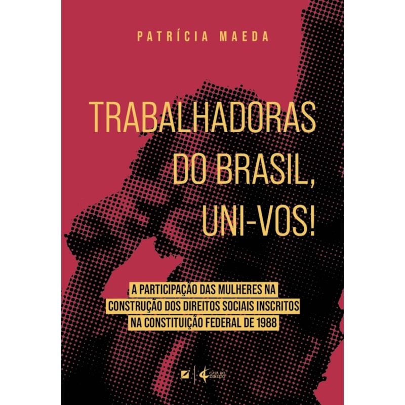 TRABALHADORAS DO BRASIL, UNI-VOS!: A PARTICIPAÇÃO DAS MULHERES NA CONSTRUÇÃO DOS DIREITOS SOCIAIS INSCRITOS NA CONSTITUIÇÃO FEDERAL DE 1988