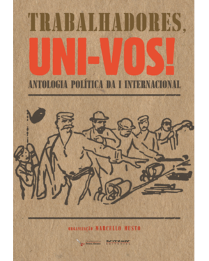 TRABALHADORES, UNI-VOS! - ANTOLOGIA POLÍTICA DA I INTERNACIONAL