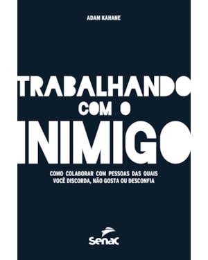 TRABALHANDO COM O INIMIGO: COMO COLABORAR COM PESSOAS DAS QUAIS VOCÊ DISCORDA, NÃO GOSTA OU DESCONFIA
