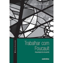 Trabalhar com Foucault: Arqueologia de uma paixão