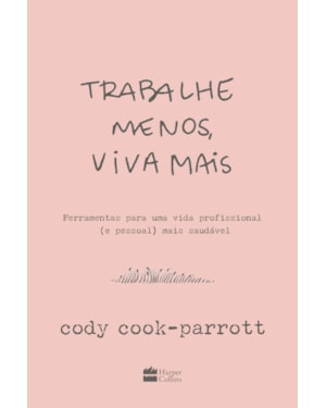 TRABALHE MENOS, VIVA MAIS: FERRAMENTAS PARA UMA VIDA PROFISSIONAL (E PESSOAL) MAIS SAUDÁVEL