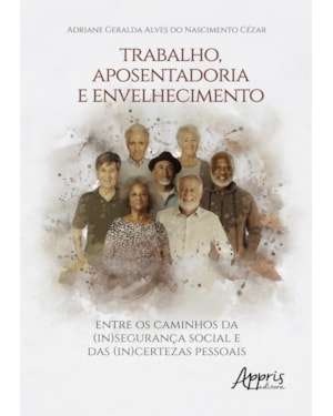 TRABALHO, APOSENTADORIA E ENVELHECIMENTO:: ENTRE OS CAMINHOS DA (IN)SEGURANÇA SOCIAL E DAS (IN)CERTEZAS PESSOAIS