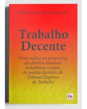 TRABALHO DECENTE - UMA ANÁLISE NA PERSPECTIVA DOS DIREITOS HUMANOS TRABALHISTAS A PARTIR DO PADRÃO DECISÓRIO DO TST
