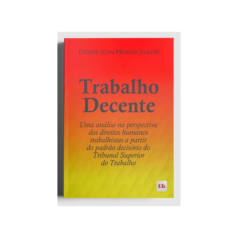 TRABALHO DECENTE - UMA ANÁLISE NA PERSPECTIVA DOS DIREITOS HUMANOS TRABALHISTAS A PARTIR DO PADRÃO DECISÓRIO DO TST