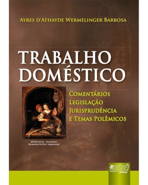 TRABALHO DOMÉSTICO - COMENTÁRIOS, LEGISLAÇÃO, JURISPRUDÊNCIA E TEMAS POLÊMICOS