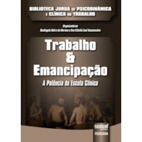 TRABALHO & EMANCIPAÇÃO - A POTÊNCIA DA ESCUTA CLÍNICA - BIBLIOTECA JURUÁ DE PSICODINÂMICA E CLÍNICA DO TRABALHO