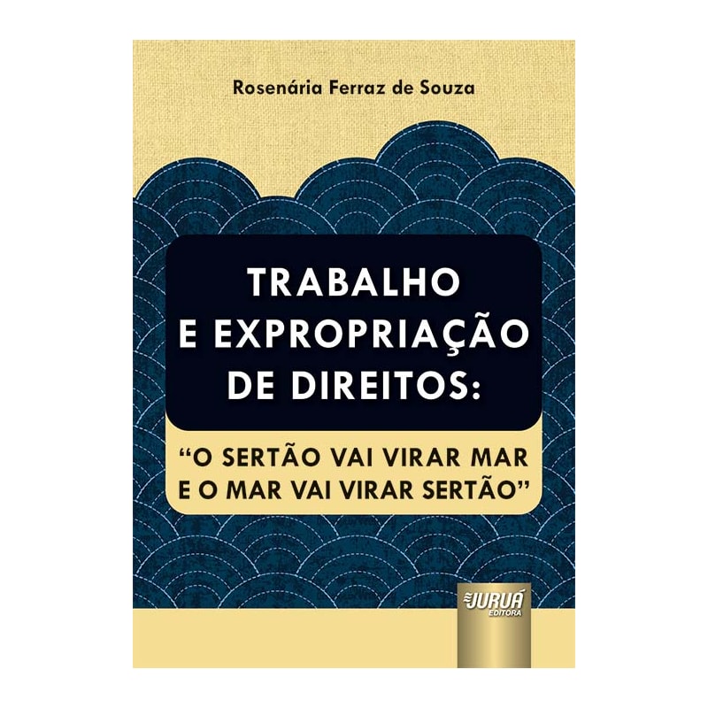TRABALHO E EXPROPRIAÇÃO DE DIREITOS: "O SERTÃO VAI VIRAR MAR E O MAR VAI VIRAR SERTÃO"