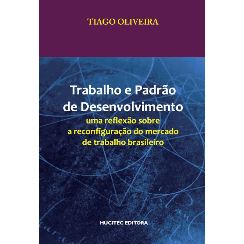 TRABALHO E PADRÃO DE DESENVOLVIMENTO: UMA REFLEXÃO SOBRE A RECONFIGURAÇÃO DO MERCADO DE TRABALHO BRASILEIRO
