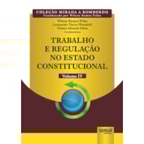 TRABALHO E REGULAÇÃO NO ESTADO CONSTITUCIONAL - VOLUME IV - COLEÇÃO MIRADA A BOMBORDO - COORDENADA POR WILSON RAMOS FILHO