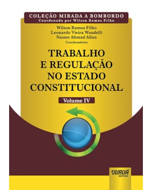 TRABALHO E REGULAÇÃO NO ESTADO CONSTITUCIONAL - VOLUME IV - COLEÇÃO MIRADA A BOMBORDO - COORDENADA POR WILSON RAMOS FILHO
